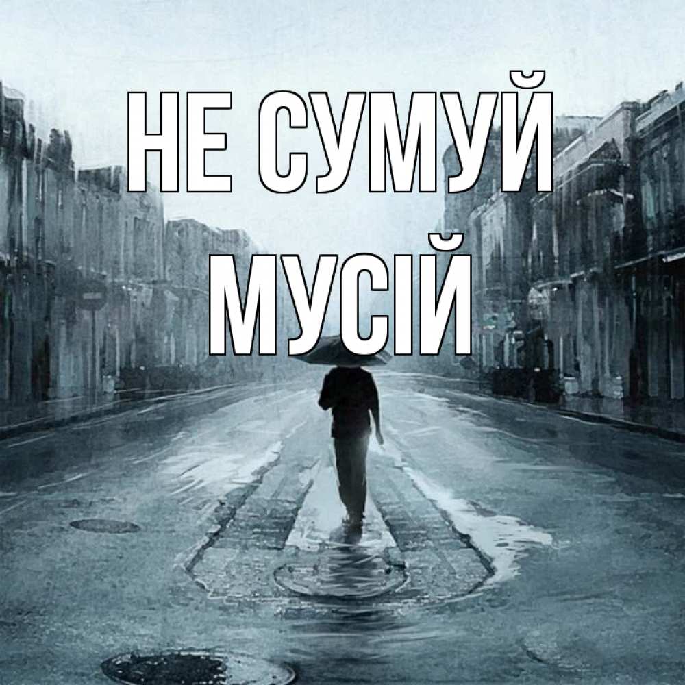 Открытка на каждый день з підписом, Мусій Не сумуй опустевшая улица Прикольна листівка з побажанням онлайн скачати безкоштовно 