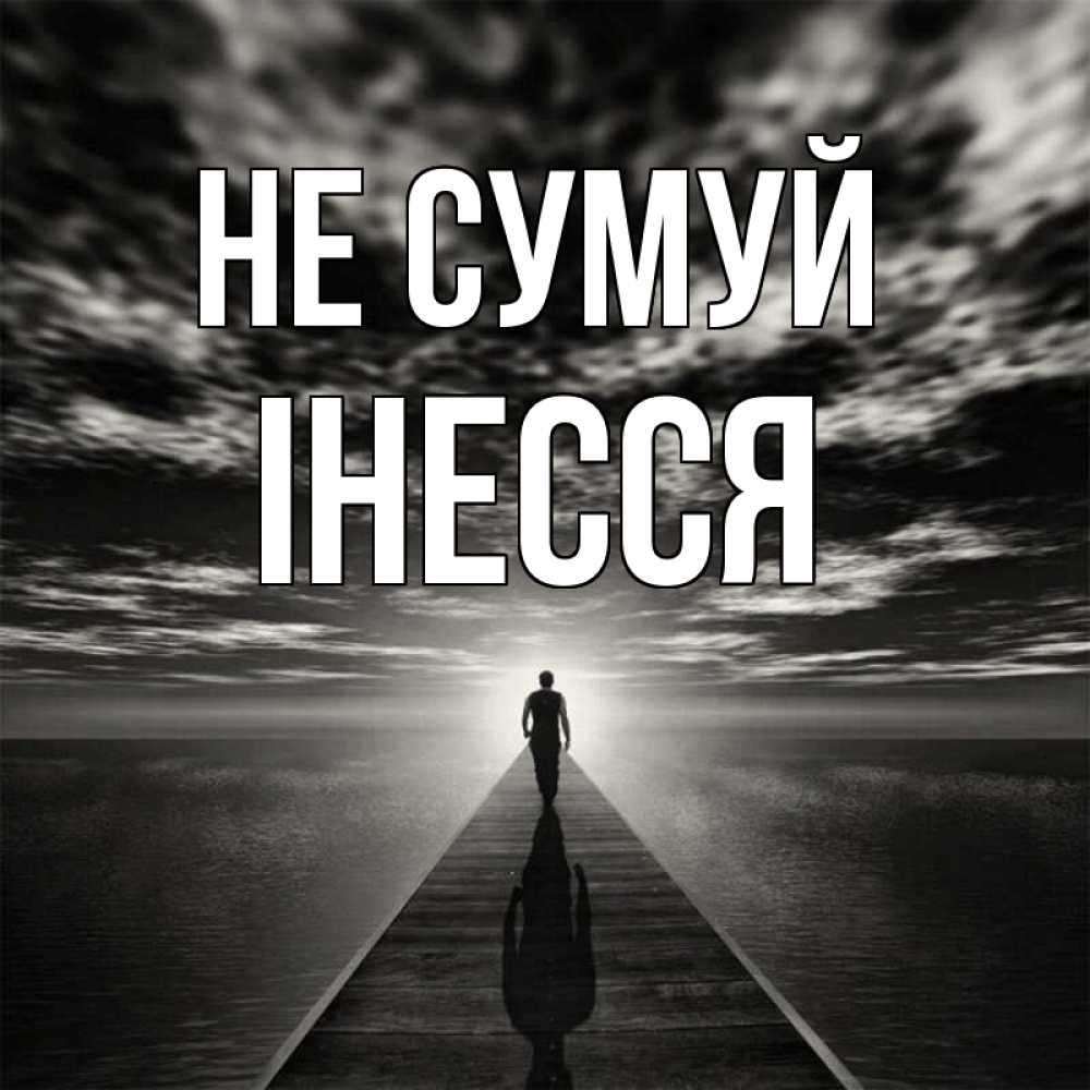 Открытка на каждый день з підписом, Інесся Не сумуй человек Прикольна листівка з побажанням онлайн скачати безкоштовно 