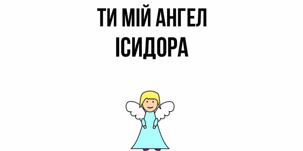Открытка на каждый день з підписом, Ісидора Ти мій ангел ангел Прикольна листівка з побажанням онлайн скачати безкоштовно 