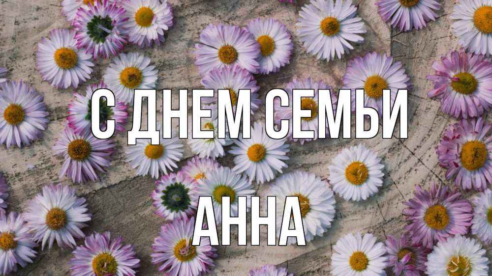 Открытка на каждый день з підписом, Анна С днем семьи с днем семьи Прикольна листівка з побажанням онлайн скачати безкоштовно 