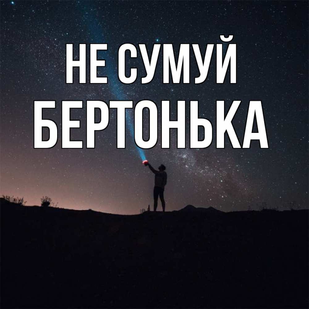 Открытка на каждый день з підписом, Бертонька Не сумуй луч света и млечный путь Прикольна листівка з побажанням онлайн скачати безкоштовно 