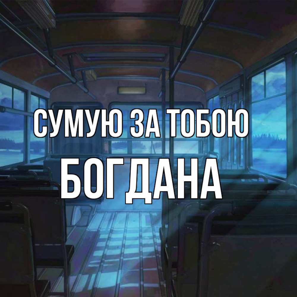Открытка на каждый день з підписом, Богдана Сумую за тобою тоска Прикольна листівка з побажанням онлайн скачати безкоштовно 