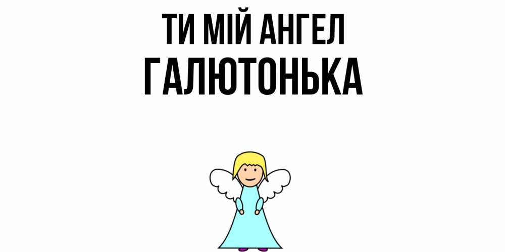 Открытка на каждый день з підписом, Галютонька Ти мій ангел ангел Прикольна листівка з побажанням онлайн скачати безкоштовно 