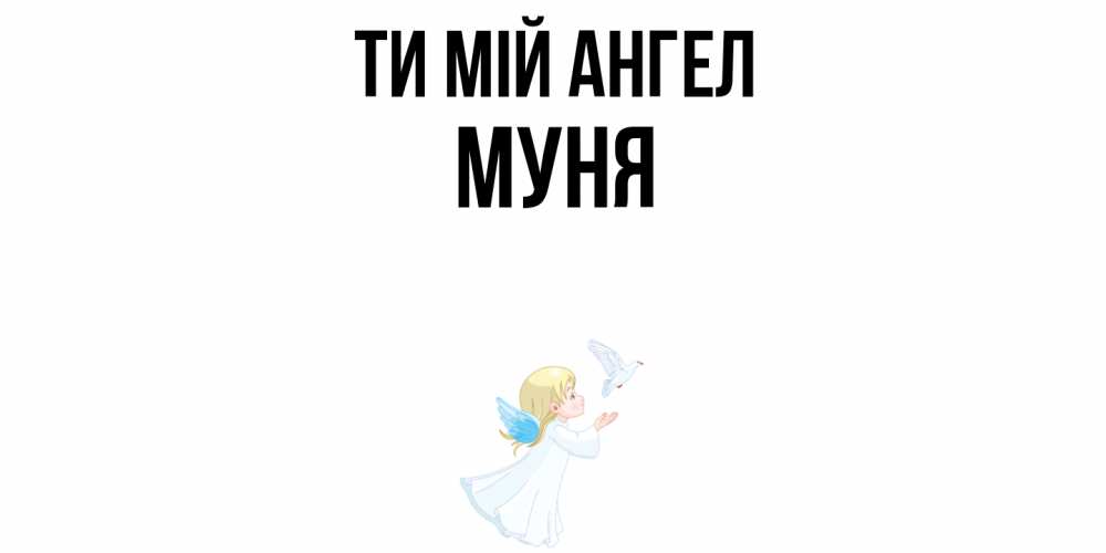 Открытка на каждый день з підписом, Муня Ти мій ангел ангел, голубь Прикольна листівка з побажанням онлайн скачати безкоштовно 