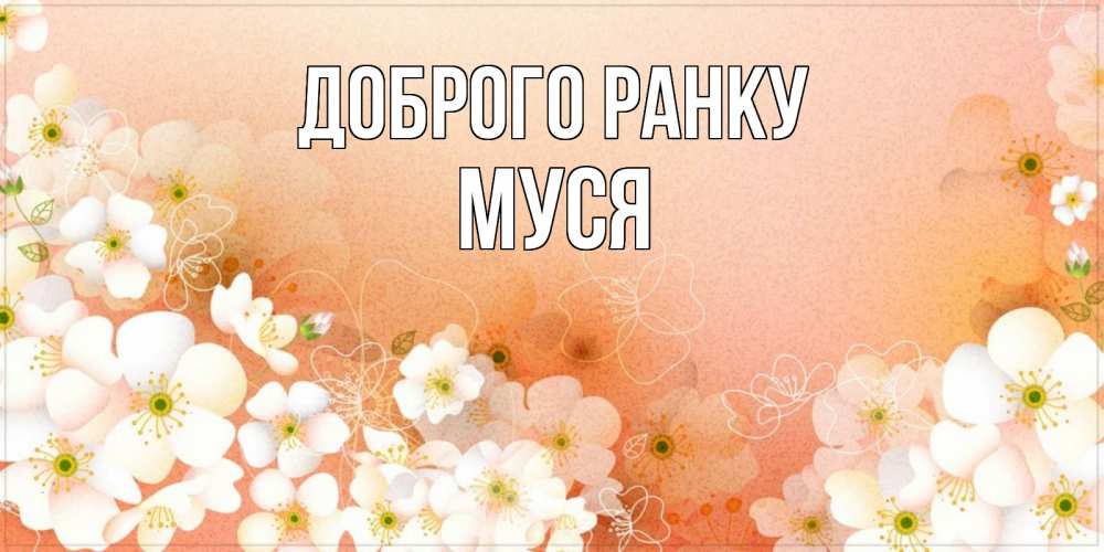 Открытка на каждый день з підписом, Муся Доброго ранку доброе утро с цветами Прикольна листівка з побажанням онлайн скачати безкоштовно 