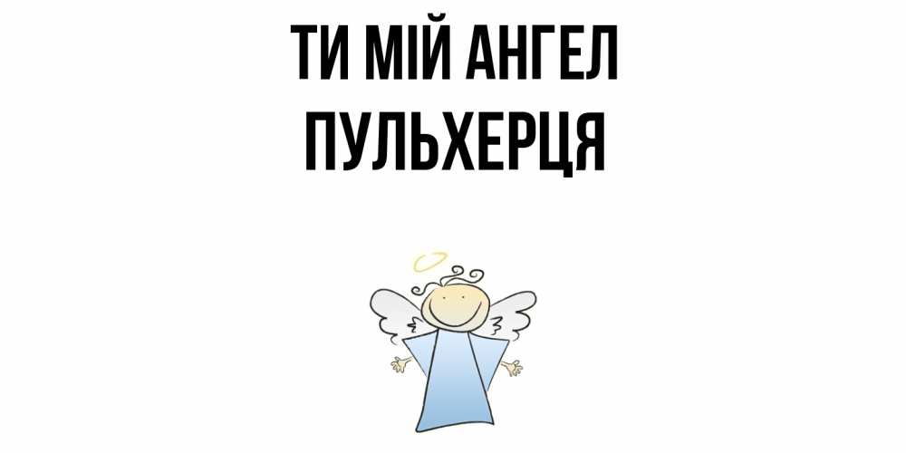 Открытка на каждый день з підписом, Пульхерця Ти мій ангел ангел Прикольна листівка з побажанням онлайн скачати безкоштовно 