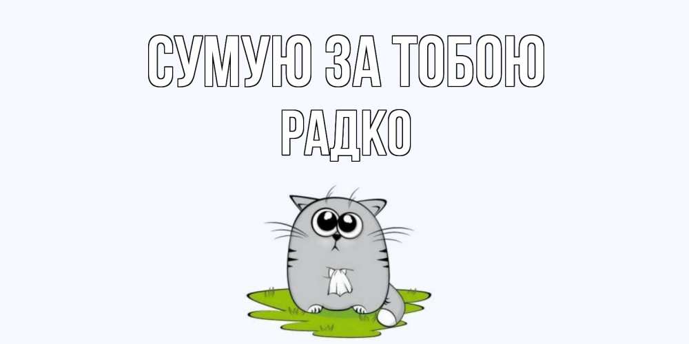 Открытка на каждый день з підписом, Радко Сумую за тобою открытки с котиками я по тебе скучаю с именем Прикольна листівка з побажанням онлайн скачати безкоштовно 