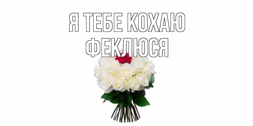 Открытка на каждый день з підписом, Феклюся Я тебе кохаю единственная Прикольна листівка з побажанням онлайн скачати безкоштовно 