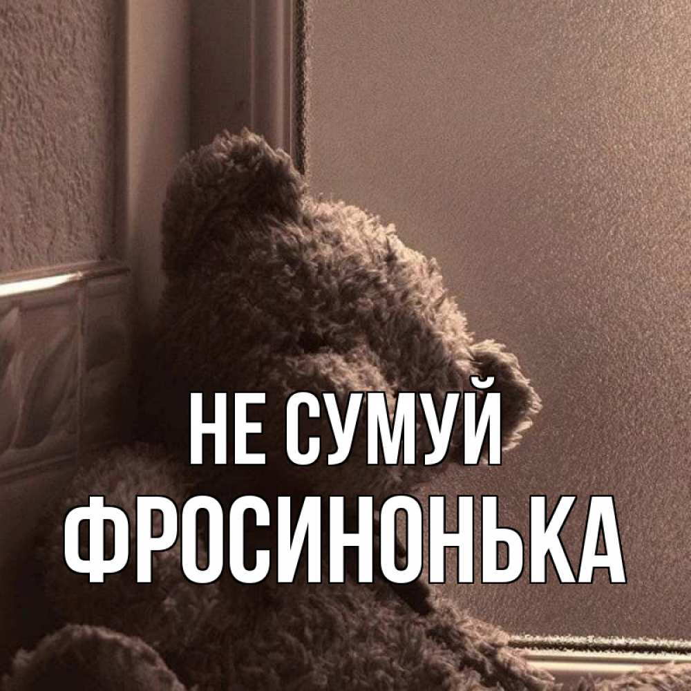 Открытка на каждый день з підписом, Фросинонька Не сумуй стекол рефленое Прикольна листівка з побажанням онлайн скачати безкоштовно 