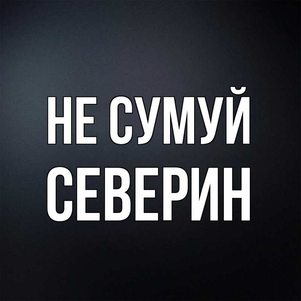 Открытка на каждый день з підписом, Северин Не сумуй Градиент серый Прикольна листівка з побажанням онлайн скачати безкоштовно 