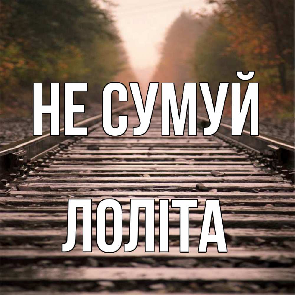 Открытка на каждый день з підписом, Лоліта Не сумуй лес и железная дорога Прикольна листівка з побажанням онлайн скачати безкоштовно 