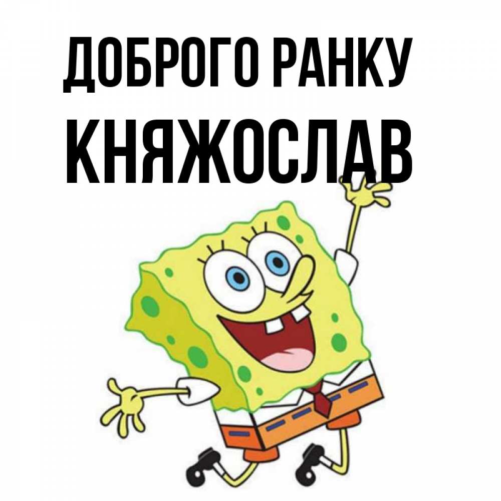 Открытка на каждый день з підписом, Княжослав Доброго ранку улыбающийся спанч Боб Прикольна листівка з побажанням онлайн скачати безкоштовно 