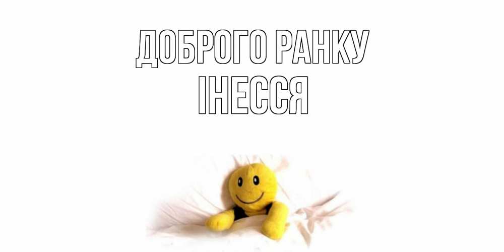 Открытка на каждый день з підписом, Інесся Доброго ранку смайл, кровать Прикольна листівка з побажанням онлайн скачати безкоштовно 