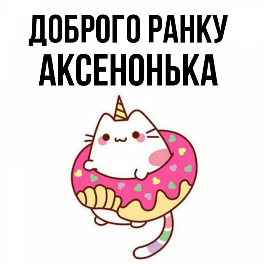 Открытка на каждый день з підписом, Аксенонька Доброго ранку кот в бублике Прикольна листівка з побажанням онлайн скачати безкоштовно 