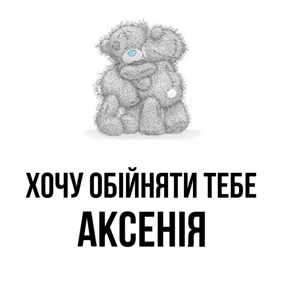 Открытка на каждый день з підписом, Аксенія Хочу обійняти тебе два теддика Прикольна листівка з побажанням онлайн скачати безкоштовно 