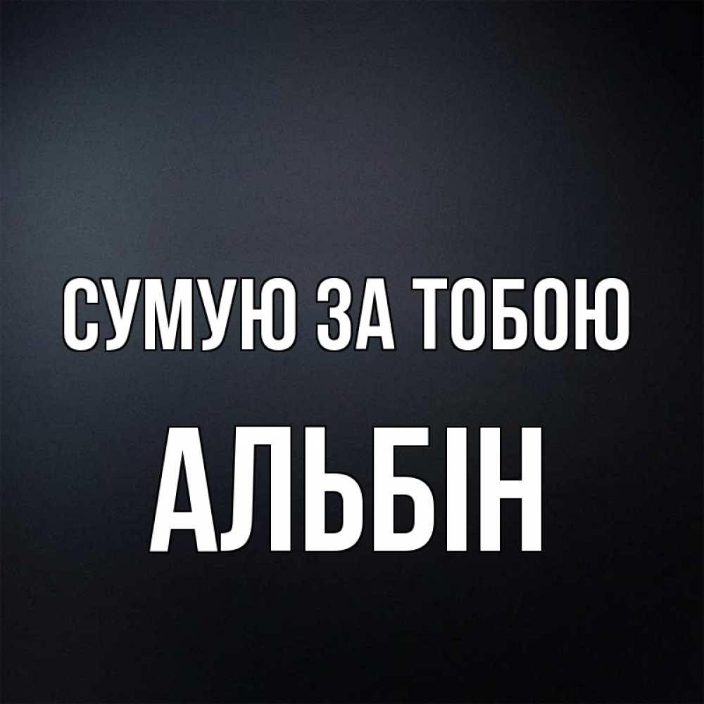 Открытка на каждый день з підписом, Альбін Сумую за тобою с подписью Прикольна листівка з побажанням онлайн скачати безкоштовно 