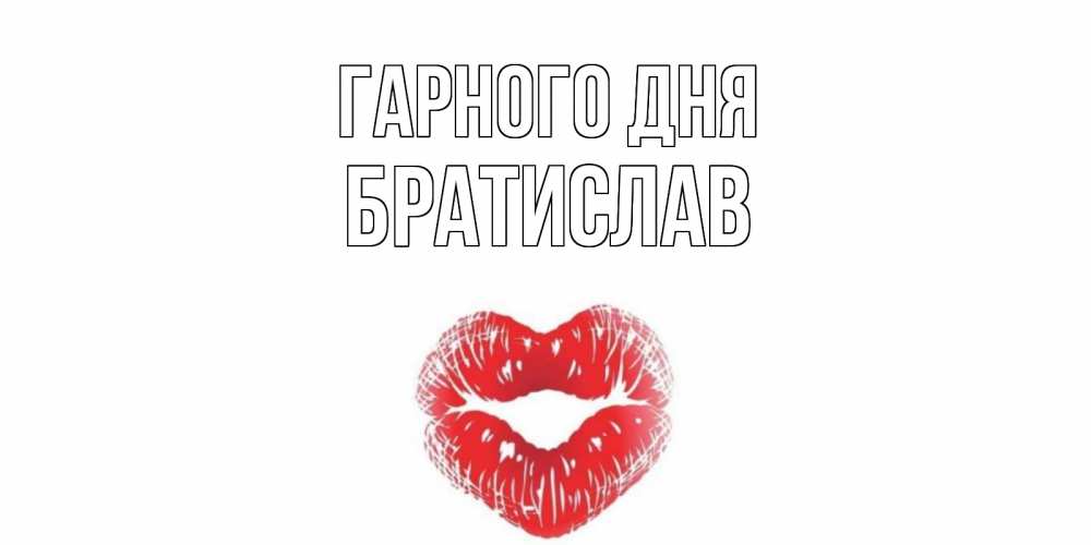 Открытка на каждый день з підписом, Братислав Гарного дня Поцелуй Прикольна листівка з побажанням онлайн скачати безкоштовно 