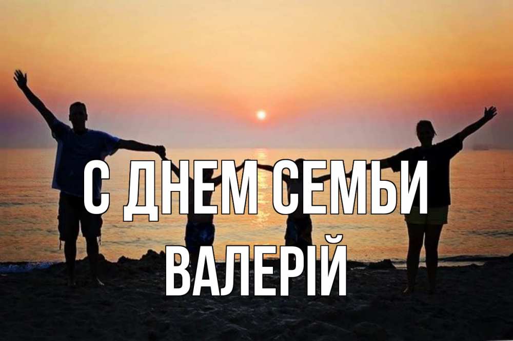 Открытка на каждый день з підписом, Валерій С днем семьи мама, папа, дети, дочка,сын, море, пляж, закат Прикольна листівка з побажанням онлайн скачати безкоштовно 