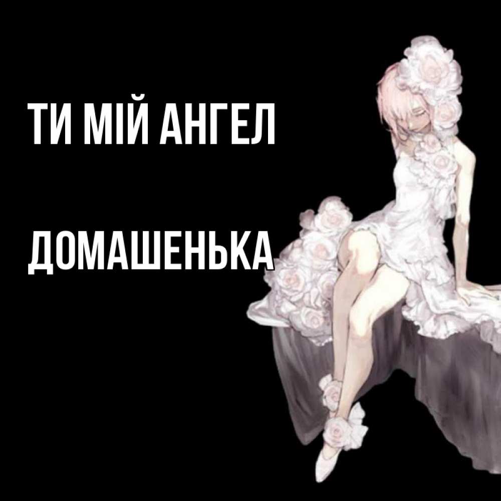 Открытка на каждый день з підписом, Домашенька Ти мій ангел девушка в стиле аниме как ангел Прикольна листівка з побажанням онлайн скачати безкоштовно 