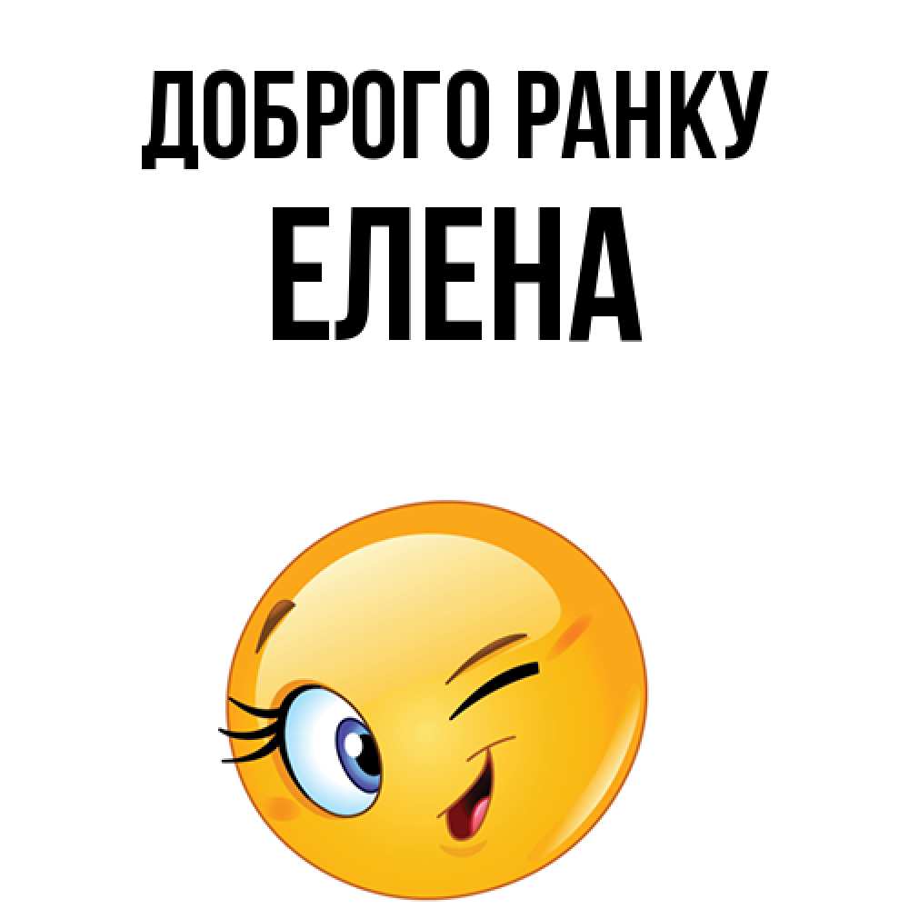 Открытка на каждый день з підписом, Елена Доброго ранку хорошее настроение Прикольна листівка з побажанням онлайн скачати безкоштовно 