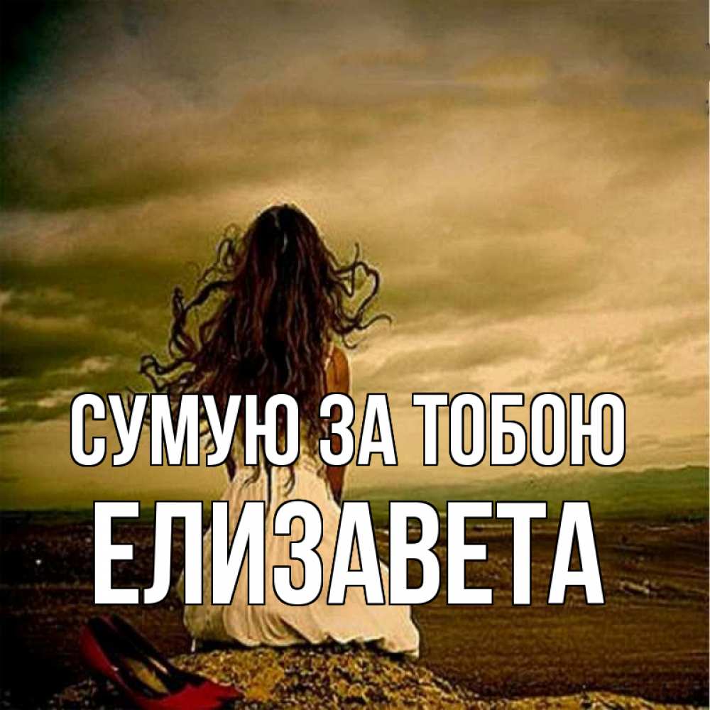 Открытка на каждый день з підписом, Елизавета Сумую за тобою возвращайся Прикольна листівка з побажанням онлайн скачати безкоштовно 