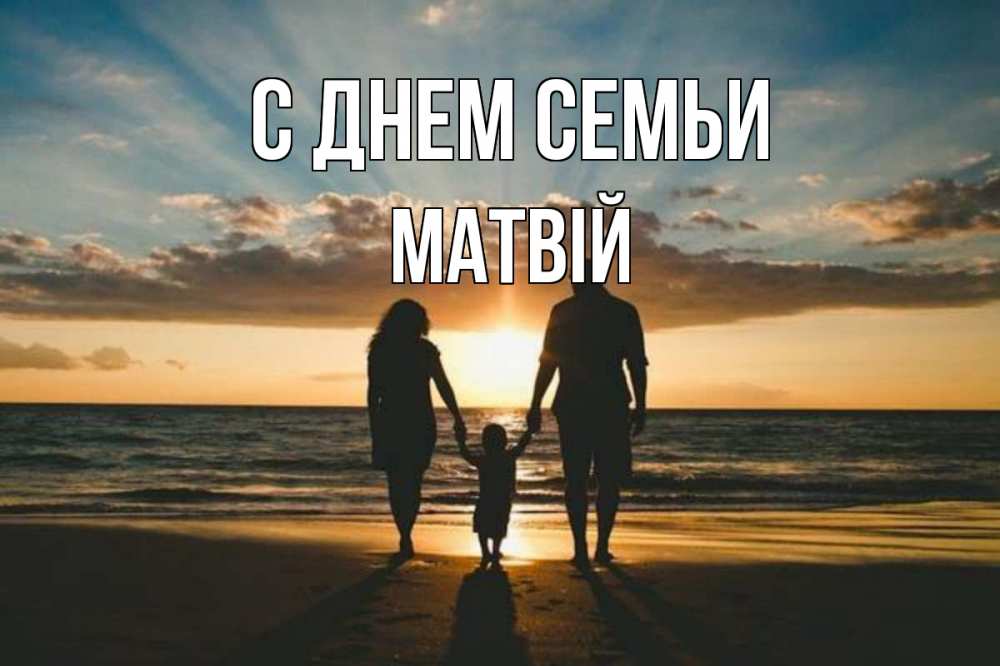 Открытка на каждый день з підписом, Матвій С днем семьи Море, пляж, закат, семья Прикольна листівка з побажанням онлайн скачати безкоштовно 