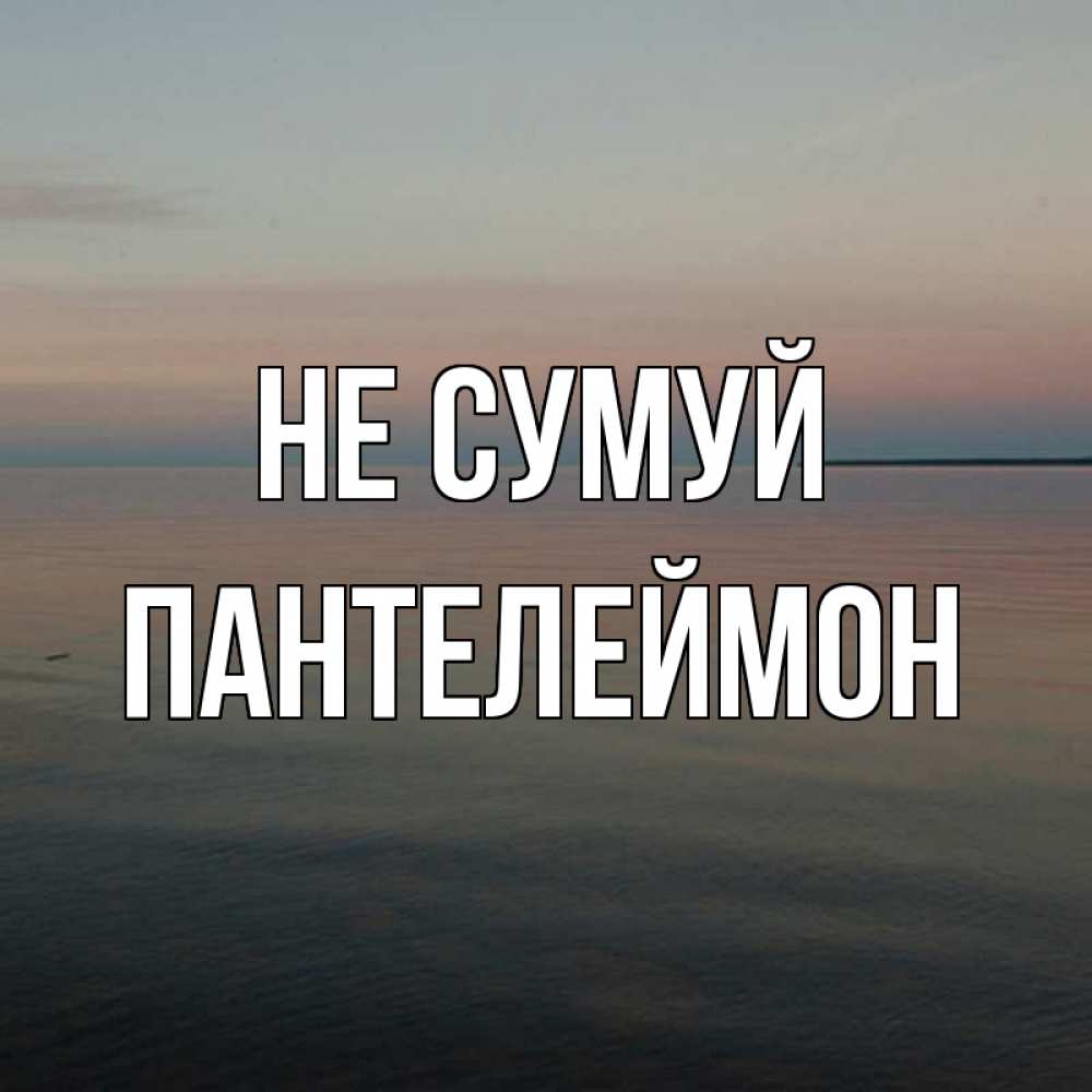 Открытка на каждый день з підписом, Пантелеймон Не сумуй водная гладь Прикольна листівка з побажанням онлайн скачати безкоштовно 