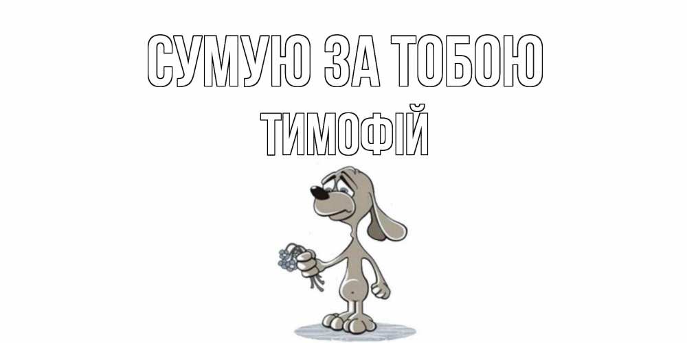 Открытка на каждый день з підписом, Тимофій Сумую за тобою я по тебе скучаю с песиком Прикольна листівка з побажанням онлайн скачати безкоштовно 