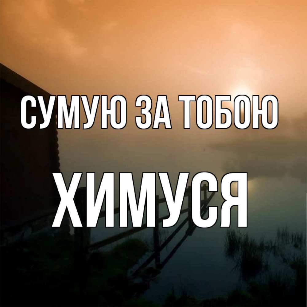 Открытка на каждый день з підписом, Химуся Сумую за тобою приходи ко мне на чай Прикольна листівка з побажанням онлайн скачати безкоштовно 