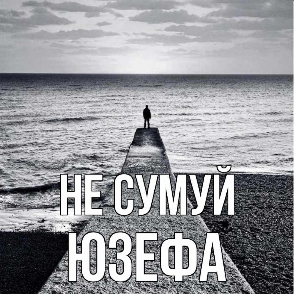 Открытка на каждый день з підписом, Юзефа Не сумуй море Прикольна листівка з побажанням онлайн скачати безкоштовно 
