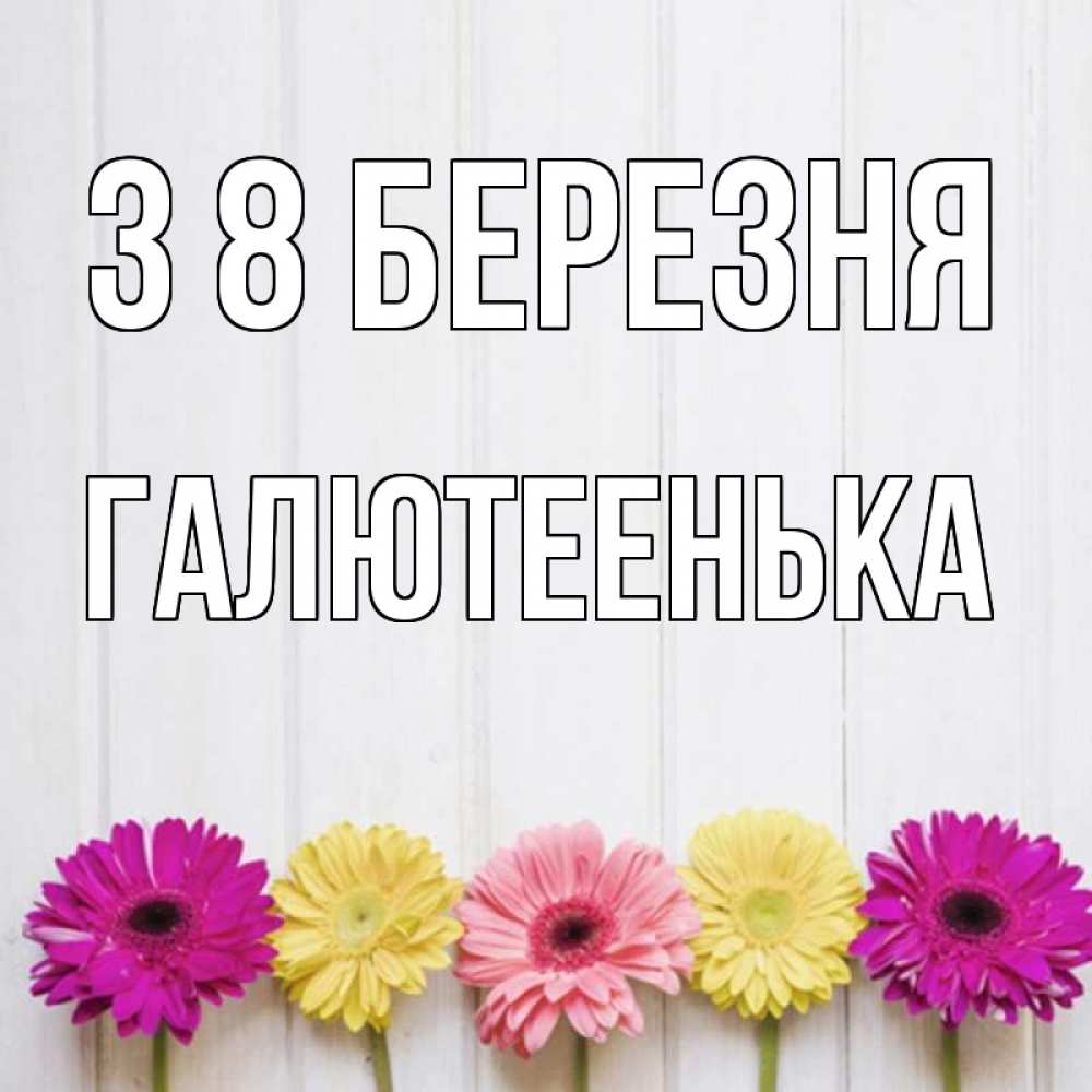 Открытка на каждый день з підписом, Галютеенька З 8 БЕРЕЗНЯ женщинам 1 Прикольна листівка з побажанням онлайн скачати безкоштовно 