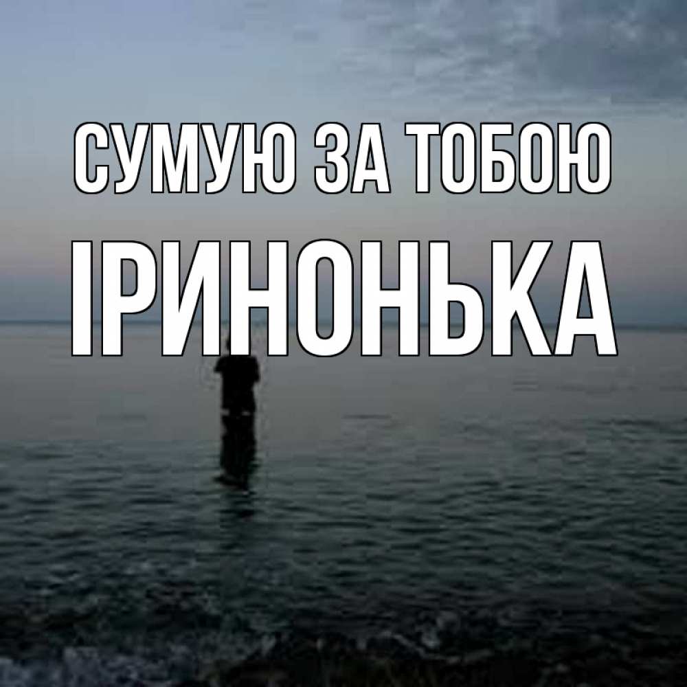 Открытка на каждый день з підписом, Іринонька Сумую за тобою скука Прикольна листівка з побажанням онлайн скачати безкоштовно 