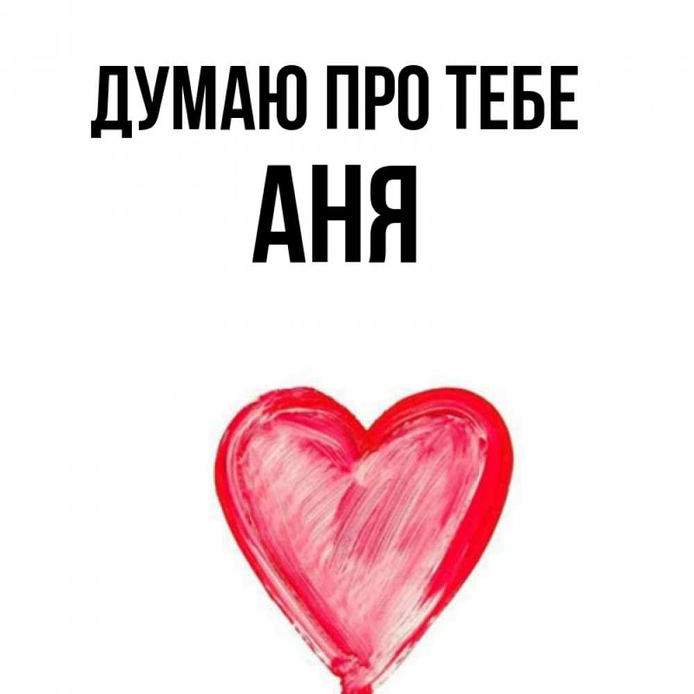 Открытка на каждый день з підписом, Аня Думаю про тебе для влюбленных Прикольна листівка з побажанням онлайн скачати безкоштовно 