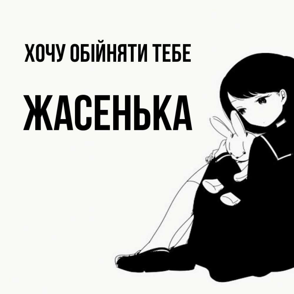 Открытка на каждый день з підписом, Жасенька Хочу обійняти тебе чернобелая картнка Прикольна листівка з побажанням онлайн скачати безкоштовно 
