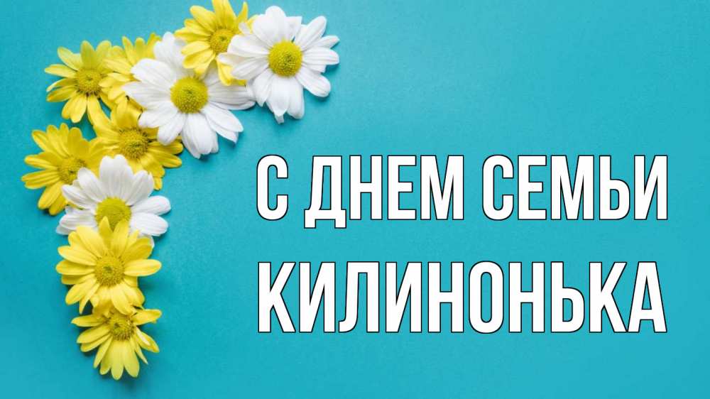 Открытка на каждый день з підписом, Килинонька С днем семьи с днем семьи Прикольна листівка з побажанням онлайн скачати безкоштовно 