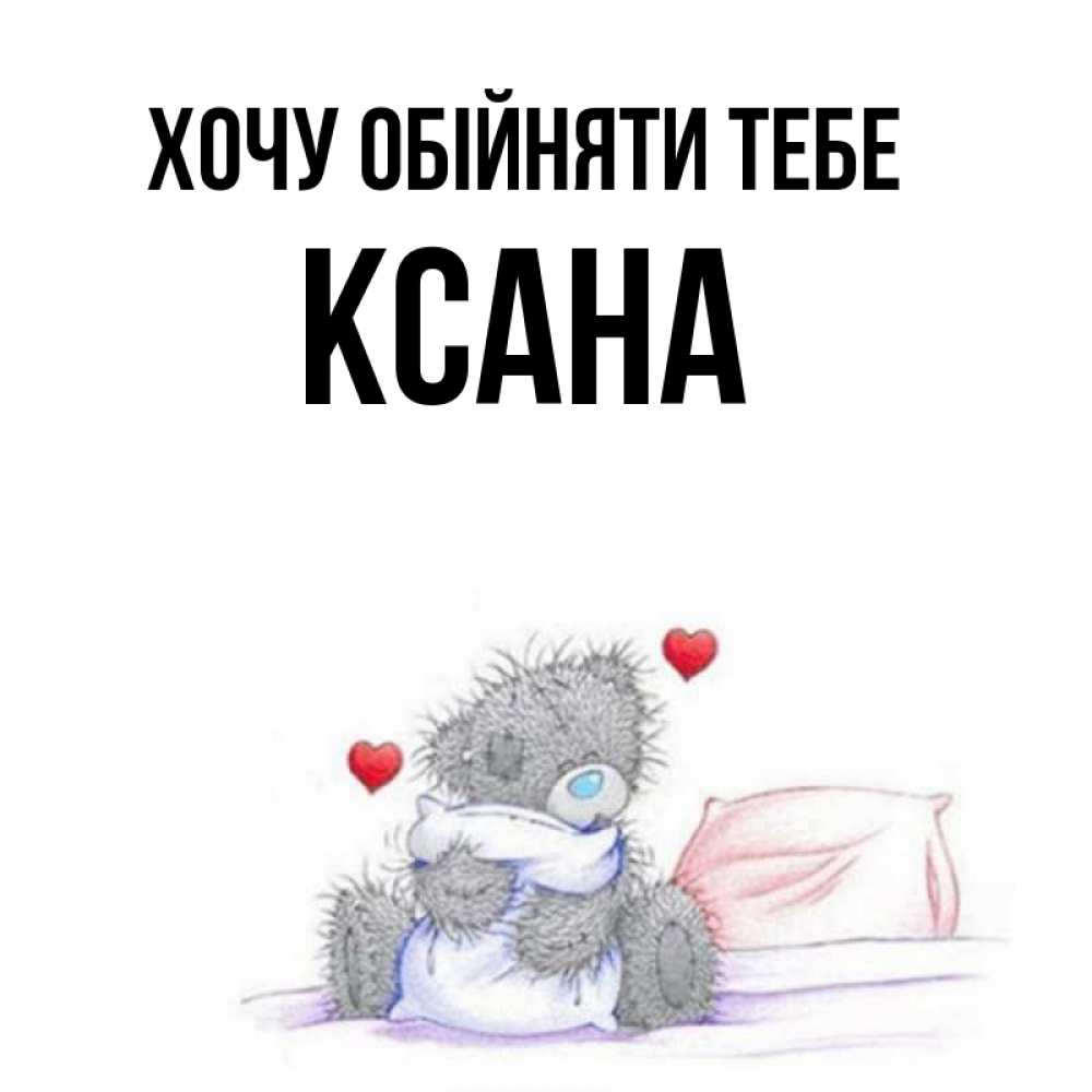 Открытка на каждый день з підписом, Ксана Хочу обійняти тебе сердечки мишка Тедди и кроватка Прикольна листівка з побажанням онлайн скачати безкоштовно 