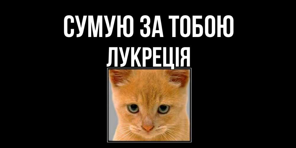 Открытка на каждый день з підписом, Лукреція Сумую за тобою открытки рыжий котенок скучает по тебе Прикольна листівка з побажанням онлайн скачати безкоштовно 