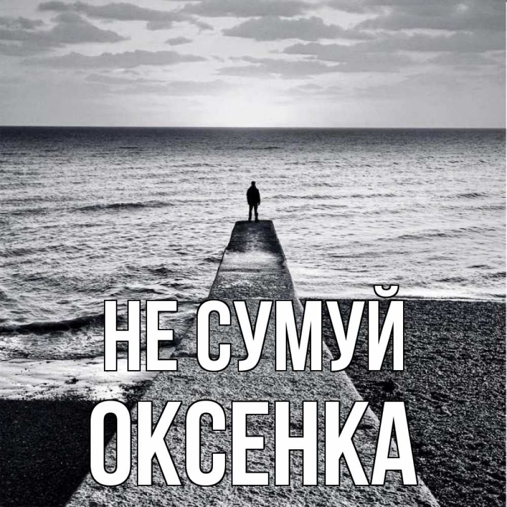 Открытка на каждый день з підписом, Оксенка Не сумуй море Прикольна листівка з побажанням онлайн скачати безкоштовно 