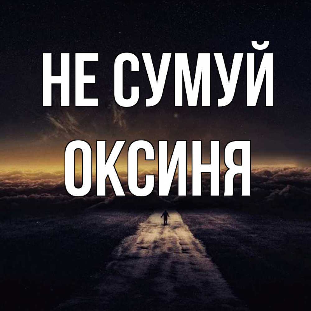 Открытка на каждый день з підписом, Оксиня Не сумуй дорога в никуда Прикольна листівка з побажанням онлайн скачати безкоштовно 