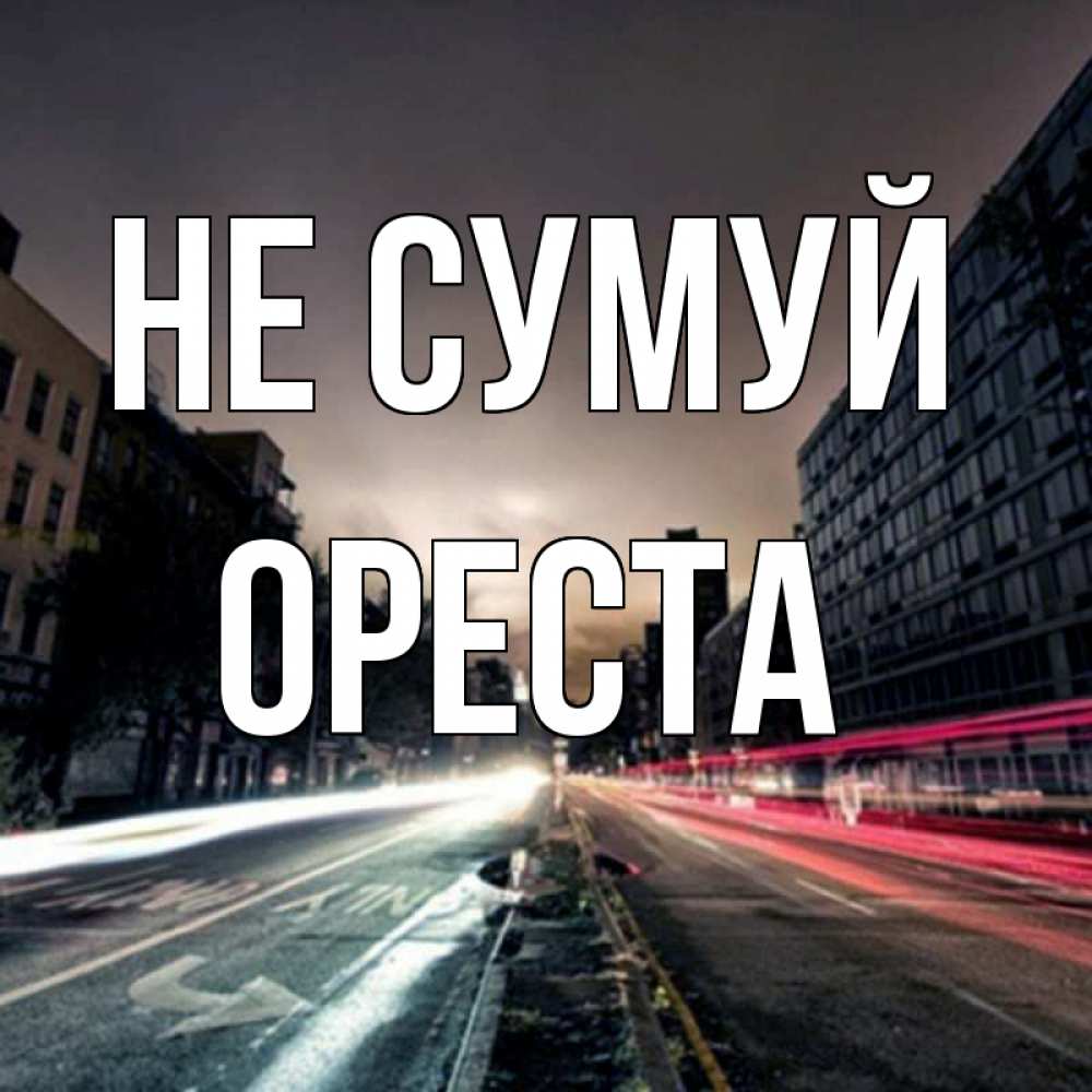 Открытка на каждый день з підписом, Ореста Не сумуй съемка ночью Прикольна листівка з побажанням онлайн скачати безкоштовно 