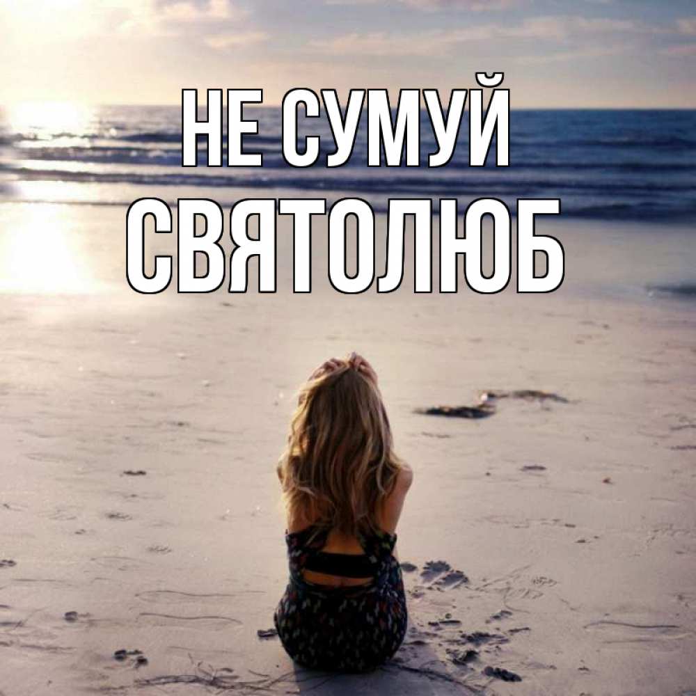 Открытка на каждый день з підписом, Святолюб Не сумуй песочек Прикольна листівка з побажанням онлайн скачати безкоштовно 