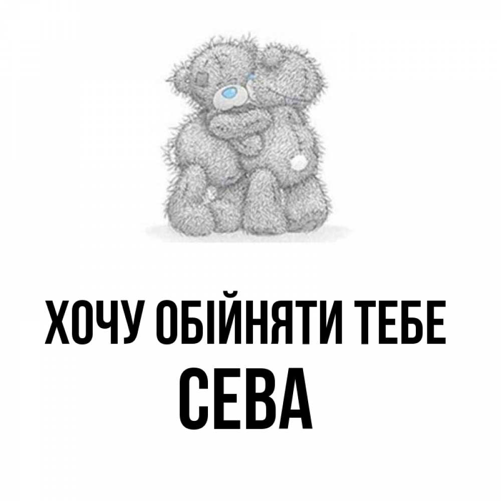 Открытка на каждый день з підписом, Сева Хочу обійняти тебе два теддика Прикольна листівка з побажанням онлайн скачати безкоштовно 