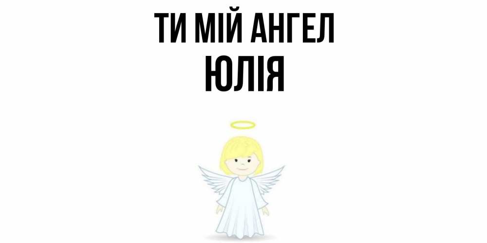 Открытка на каждый день з підписом, Юлія Ти мій ангел ангел Прикольна листівка з побажанням онлайн скачати безкоштовно 