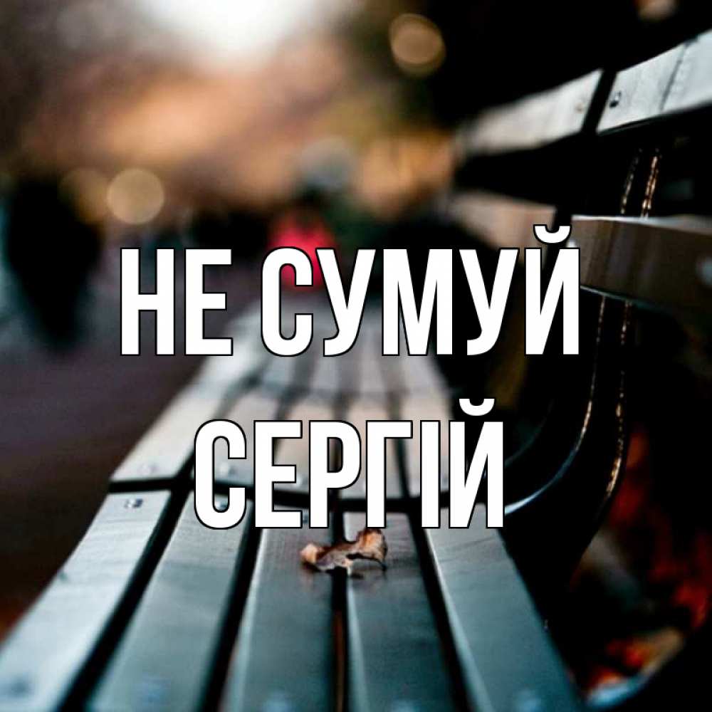Открытка на каждый день з підписом, Сергій Не сумуй размытый фон Прикольна листівка з побажанням онлайн скачати безкоштовно 