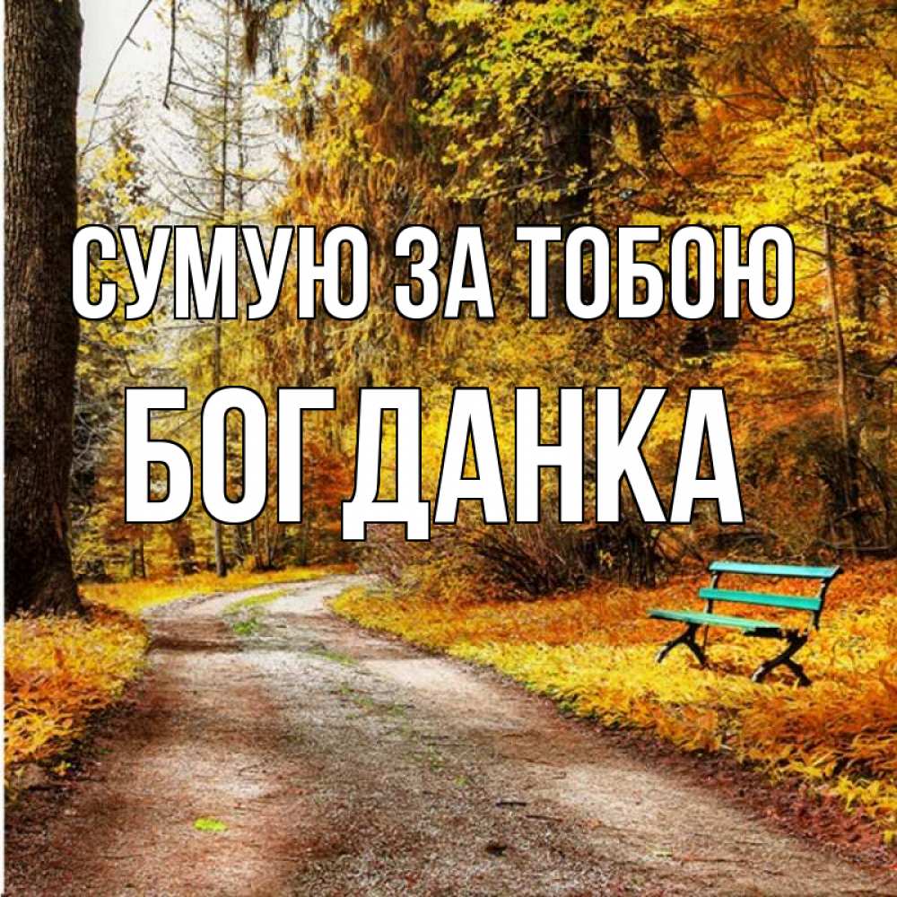 Открытка на каждый день з підписом, Богданка Сумую за тобою зеленая лавочка и осенний лес Прикольна листівка з побажанням онлайн скачати безкоштовно 