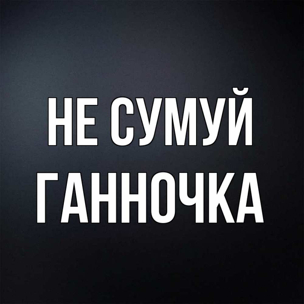 Открытка на каждый день з підписом, Ганночка Не сумуй Градиент серый Прикольна листівка з побажанням онлайн скачати безкоштовно 