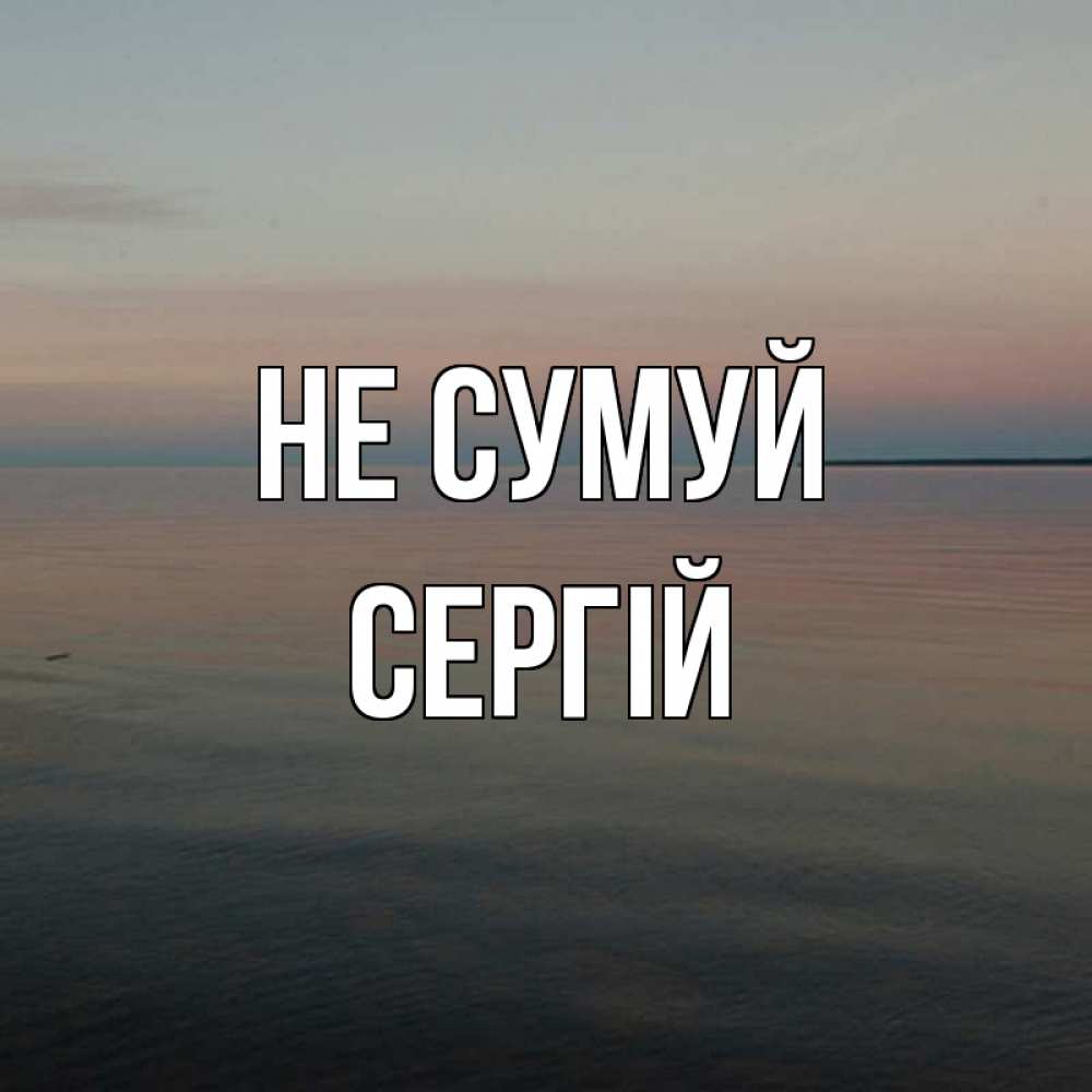 Открытка на каждый день з підписом, Сергій Не сумуй водная гладь Прикольна листівка з побажанням онлайн скачати безкоштовно 