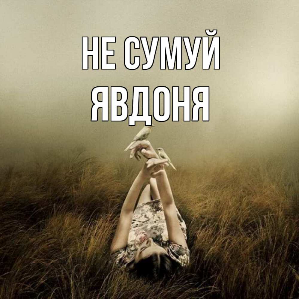 Открытка на каждый день з підписом, Явдоня Не сумуй поле и туман Прикольна листівка з побажанням онлайн скачати безкоштовно 