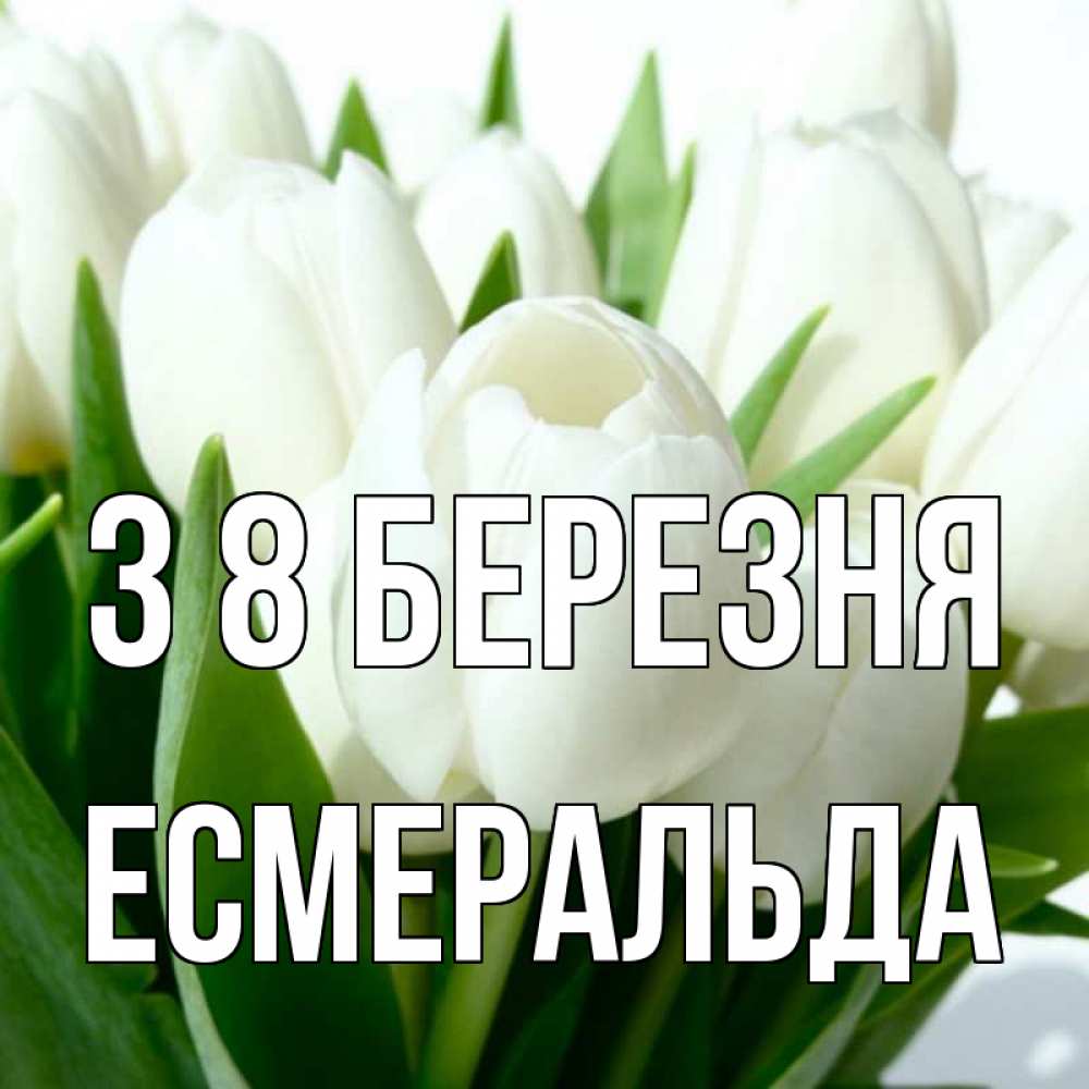 Открытка на каждый день з підписом, Есмеральда З 8 БЕРЕЗНЯ цветы Прикольна листівка з побажанням онлайн скачати безкоштовно 