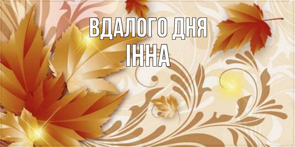 Открытка на каждый день з підписом, Інна Вдалого дня листики и осеннее настроение Прикольна листівка з побажанням онлайн скачати безкоштовно 